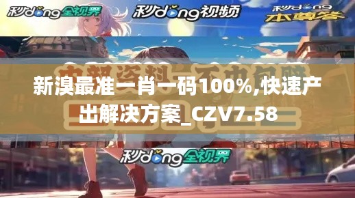 新溴最准一肖一码100%,快速产出解决方案_CZV7.58