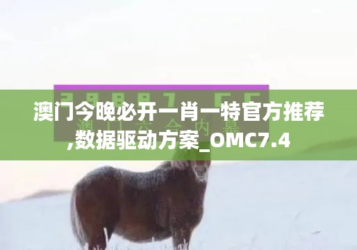 澳门今晚必开一肖一特官方推荐,数据驱动方案_OMC7.4