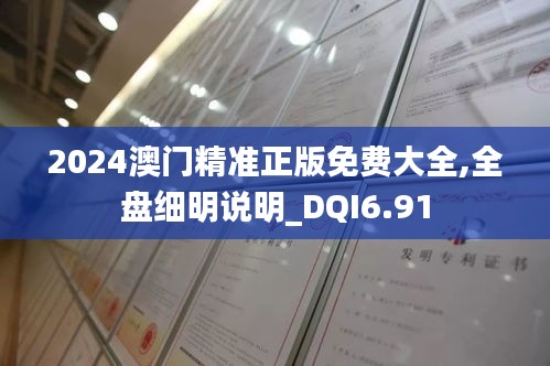 2024澳门精准正版免费大全,全盘细明说明_DQI6.91