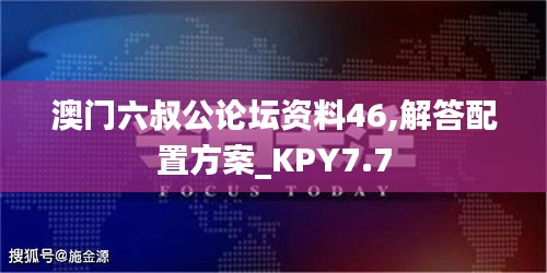 澳门六叔公论坛资料46,解答配置方案_KPY7.7