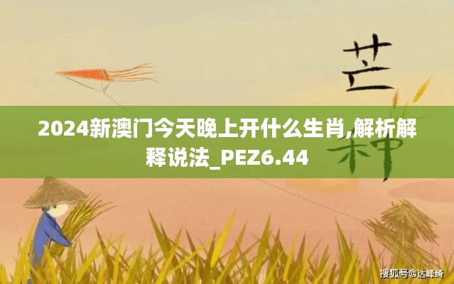 2024新澳门今天晚上开什么生肖,解析解释说法_PEZ6.44