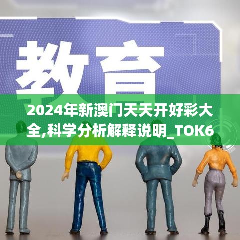 2024年新澳门天天开好彩大全,科学分析解释说明_TOK6.43