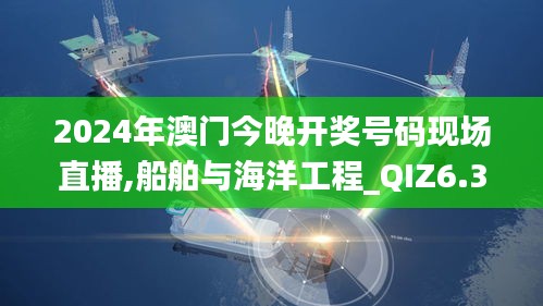 2024年澳门今晚开奖号码现场直播,船舶与海洋工程_QIZ6.35