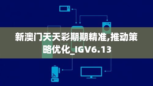 新澳门天天彩期期精准,推动策略优化_IGV6.13