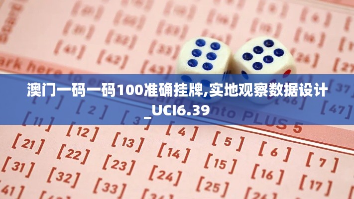 澳门一码一码100准确挂牌,实地观察数据设计_UCI6.39