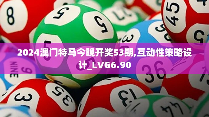 2024澳门特马今晚开奖53期,互动性策略设计_LVG6.90