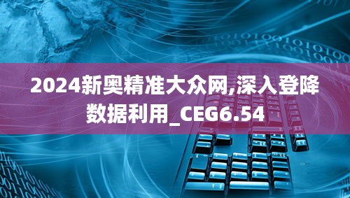 2024新奥精准大众网,深入登降数据利用_CEG6.54