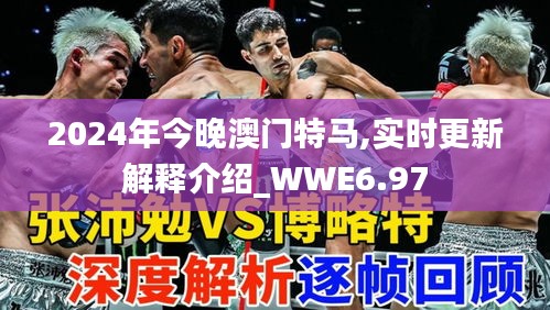 2024年今晚澳门特马,实时更新解释介绍_WWE6.97