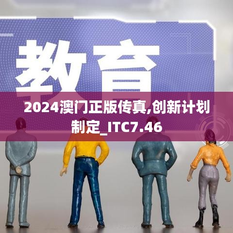 2024澳门正版传真,创新计划制定_ITC7.46