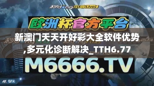 新澳门天天开好彩大全软件优势,多元化诊断解决_TTH6.77