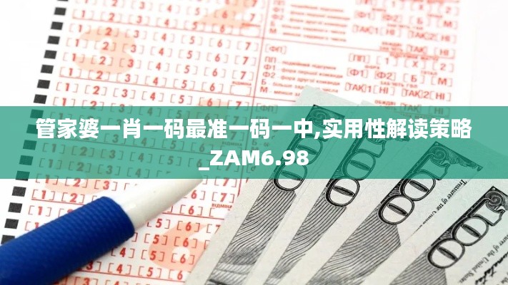 管家婆一肖一码最准一码一中,实用性解读策略_ZAM6.98