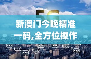 新澳门今晚精准一码,全方位操作计划_CIC6.14