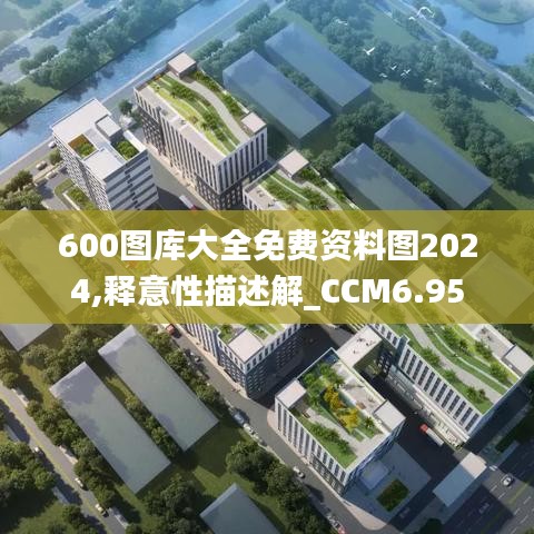 600图库大全免费资料图2024,释意性描述解_CCM6.95