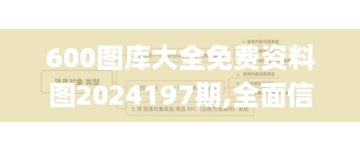 600图库大全免费资料图2024197期,全面信息解释定义_PZZ7.67