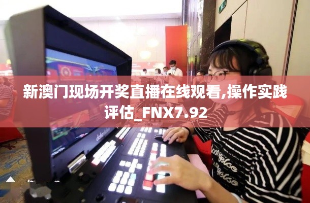 新澳门现场开奖直播在线观看,操作实践评估_FNX7.92