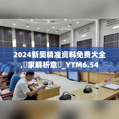 2024新奥精准资料免费大全,專家解析意見_YTM6.54