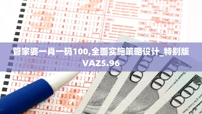 管家婆一肖一码100,全面实施策略设计_特别版VAZ5.96