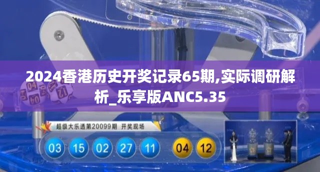 2024香港历史开奖记录65期,实际调研解析_乐享版ANC5.35