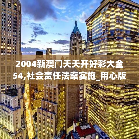 2004新澳门天天开好彩大全54,社会责任法案实施_用心版SIM5.13