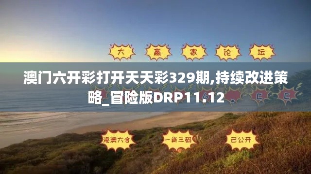 澳门六开彩打开天天彩329期,持续改进策略_冒险版DRP11.12