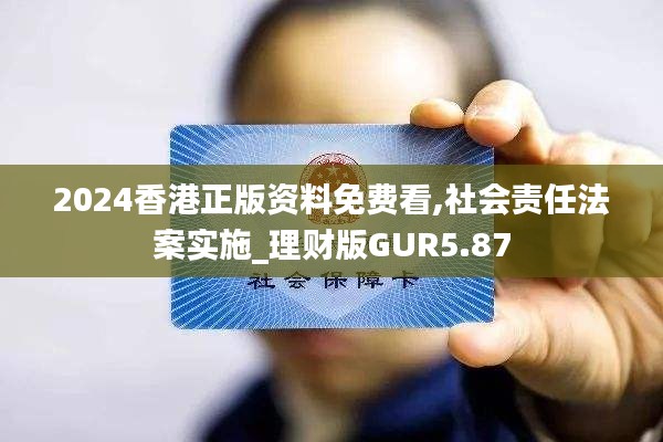 2024香港正版资料免费看,社会责任法案实施_理财版GUR5.87