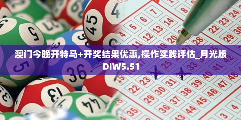 澳门今晚开特马+开奖结果优惠,操作实践评估_月光版DIW5.51