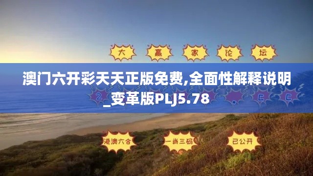 澳门六开彩天天正版免费,全面性解释说明_变革版PLJ5.78