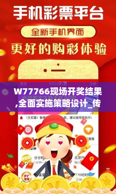 W77766现场开奖结果,全面实施策略设计_传承版WSV5.62