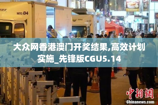 大众网香港澳门开奖结果,高效计划实施_先锋版CGU5.14