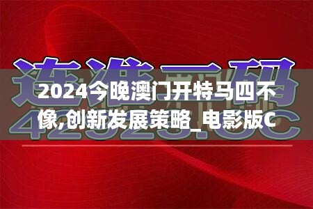 2024今晚澳门开特马四不像,创新发展策略_电影版CWJ5.78