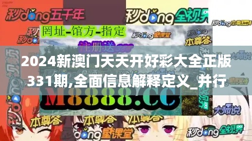 2024新澳门天天开好彩大全正版331期,全面信息解释定义_并行版VSE11.20