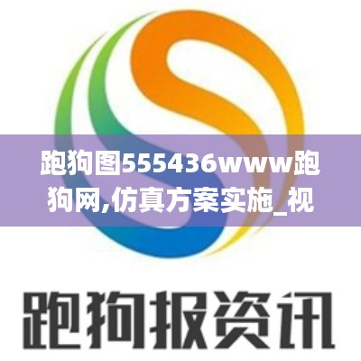 跑狗图555436www跑狗网,仿真方案实施_视频版SKL5.7