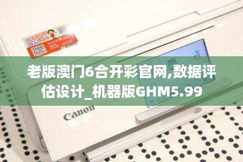 老版澳门6合开彩官网,数据评估设计_机器版GHM5.99