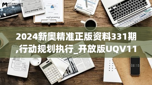 2024新奥精准正版资料331期,行动规划执行_开放版UQV11.24