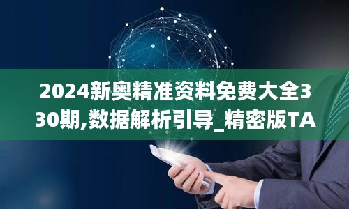 2024新奥精准资料免费大全330期,数据解析引导_精密版TAS11.49