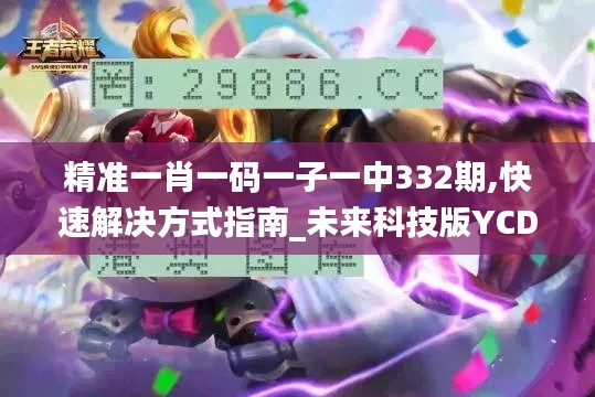 精准一肖一码一子一中332期,快速解决方式指南_未来科技版YCD11.8