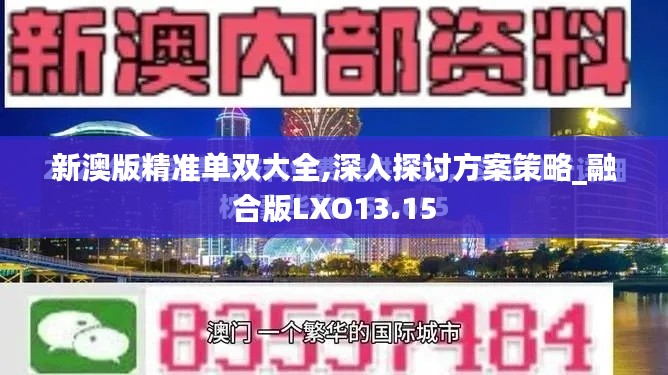 新澳版精准单双大全,深入探讨方案策略_融合版LXO13.15