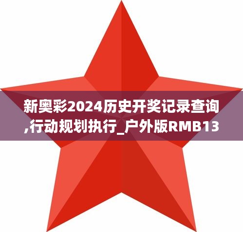 新奥彩2024历史开奖记录查询,行动规划执行_户外版RMB13.15