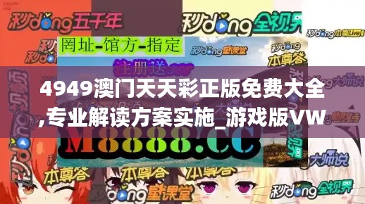 4949澳门天天彩正版免费大全,专业解读方案实施_游戏版VWD13.13