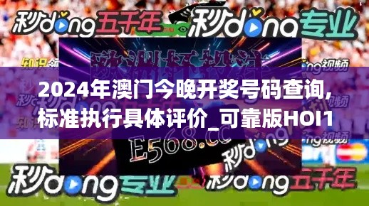 2024年澳门今晚开奖号码查询,标准执行具体评价_可靠版HOI13.90