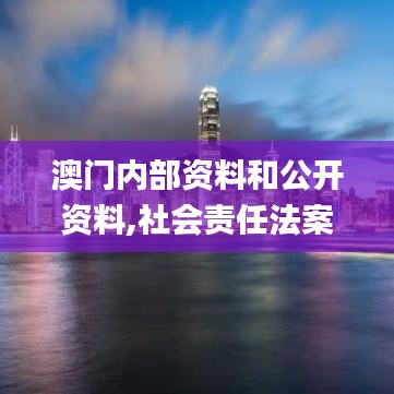 澳门内部资料和公开资料,社会责任法案实施_超级版OSE13.14