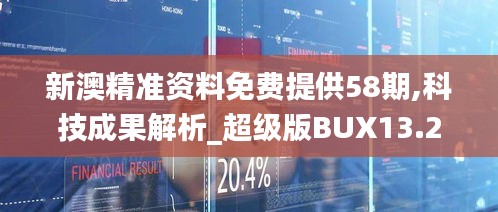 新澳精准资料免费提供58期,科技成果解析_超级版BUX13.21