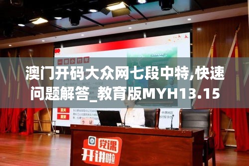 澳门开码大众网七段中特,快速问题解答_教育版MYH13.15