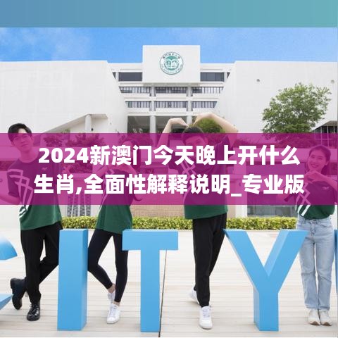 2024新澳门今天晚上开什么生肖,全面性解释说明_专业版FKT13.27