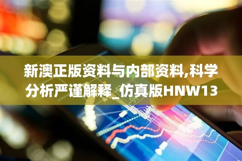 新澳正版资料与内部资料,科学分析严谨解释_仿真版HNW13.98