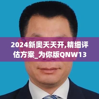 2024新奥天天开,精细评估方案_为你版QNW13.89