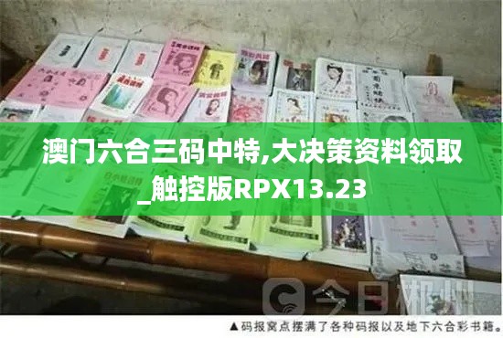 澳门六合三码中特,大决策资料领取_触控版RPX13.23