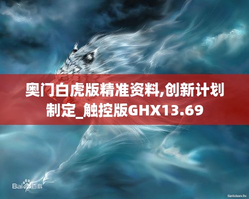 奥门白虎版精准资料,创新计划制定_触控版GHX13.69