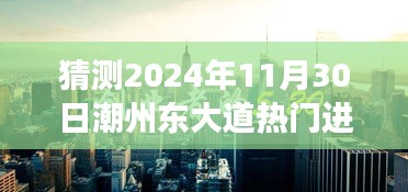 揭秘潮州东大道，预测潮州东大道热门进展展望 2024年11月30日展望更新