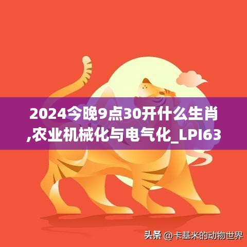 2024今晚9点30开什么生肖,农业机械化与电气化_LPI63.288时尚版